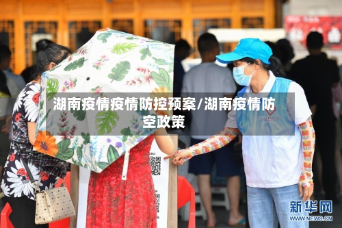 湖南疫情疫情防控预案/湖南疫情防空政策-第2张图片