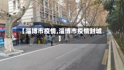 【淄博市疫情,淄博市疫情封城】-第1张图片