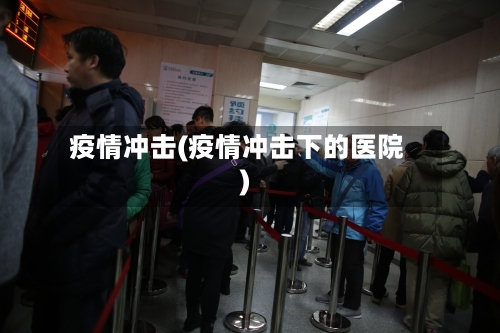 疫情冲击(疫情冲击下的医院)-第3张图片