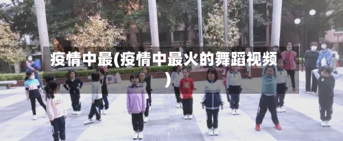 疫情中最(疫情中最火的舞蹈视频)-第1张图片