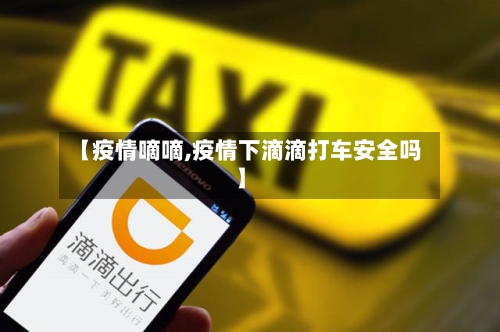 【疫情嘀嘀,疫情下滴滴打车安全吗】-第2张图片