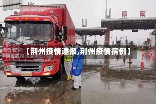 【荆州疫情逮报,荆州疫情病例】-第1张图片