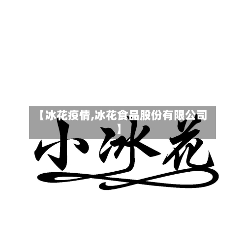 【冰花疫情,冰花食品股份有限公司】-第1张图片