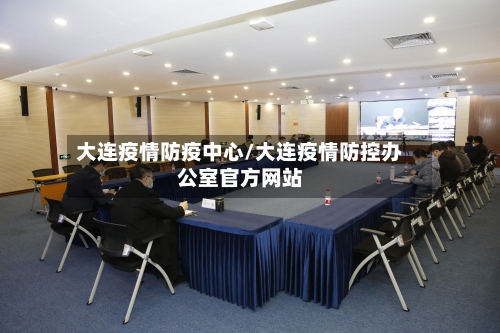 大连疫情防疫中心/大连疫情防控办公室官方网站-第1张图片
