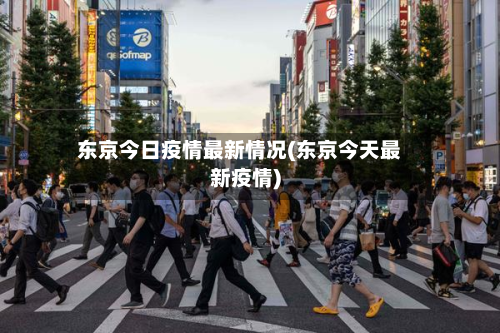 东京今日疫情最新情况(东京今天最新疫情)-第2张图片