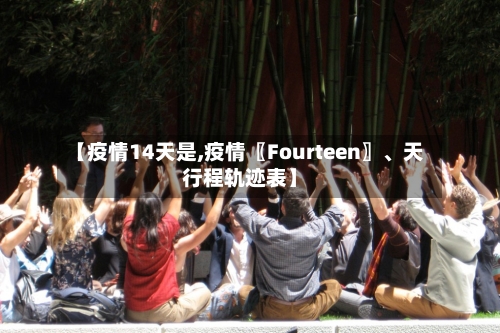【疫情14天是,疫情〖Fourteen〗	、天行程轨迹表】-第2张图片