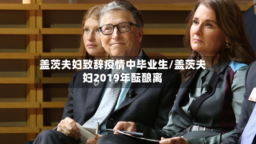 盖茨夫妇致辞疫情中毕业生/盖茨夫妇2019年酝酿离-第1张图片