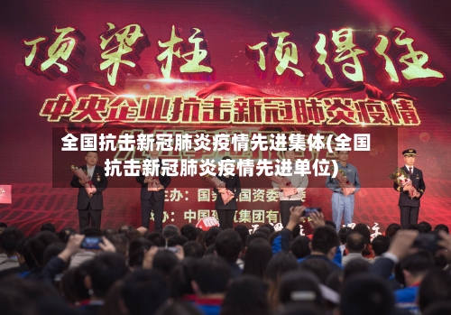 全国抗击新冠肺炎疫情先进集体(全国抗击新冠肺炎疫情先进单位)-第1张图片