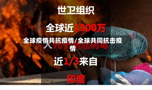 全球疫情共抗疫情/全球共同抗击疫情-第1张图片