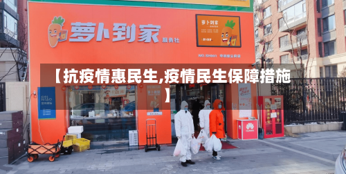 【抗疫情惠民生,疫情民生保障措施】-第1张图片