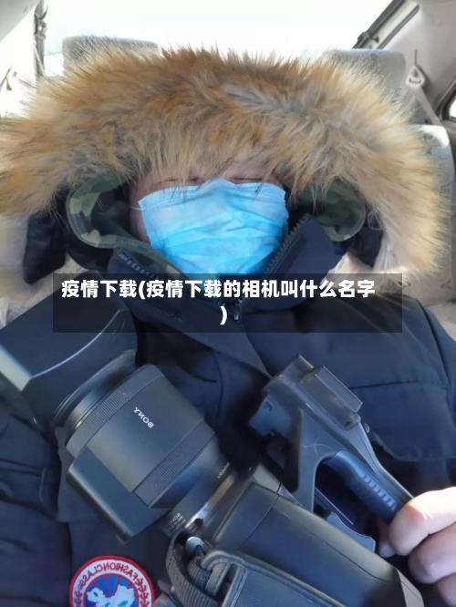 疫情下载(疫情下载的相机叫什么名字)-第1张图片
