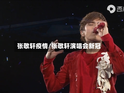 张敬轩疫情/张敬轩演唱会新冠-第1张图片