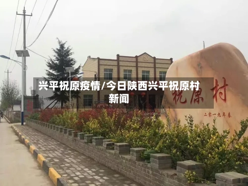 兴平祝原疫情/今日陕西兴平祝原村新闻-第1张图片