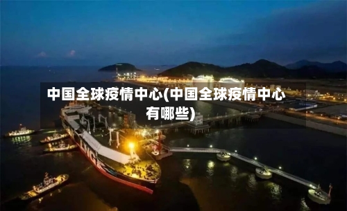 中国全球疫情中心(中国全球疫情中心有哪些)-第1张图片