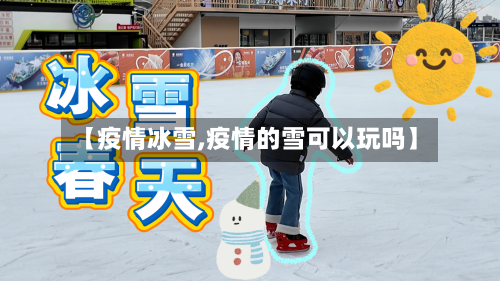 【疫情冰雪,疫情的雪可以玩吗】-第1张图片