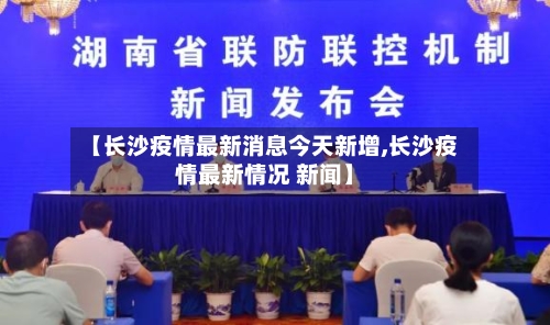 【长沙疫情最新消息今天新增,长沙疫情最新情况 新闻】-第1张图片