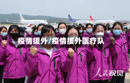 疫情援外/疫情援外医疗队-第1张图片