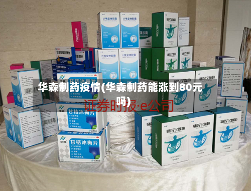 华森制药疫情(华森制药能涨到80元吗)-第2张图片