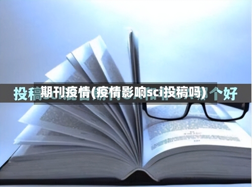 期刊疫情(疫情影响sci投稿吗)-第2张图片
