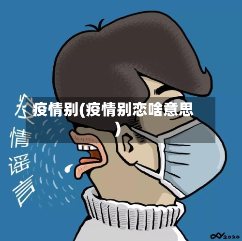 疫情别(疫情别恋啥意思)-第1张图片