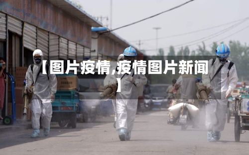 【图片疫情,疫情图片新闻】-第1张图片