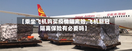 【乘坐飞机购买疫情隔离险,飞机新冠隔离保险有必要吗】-第1张图片