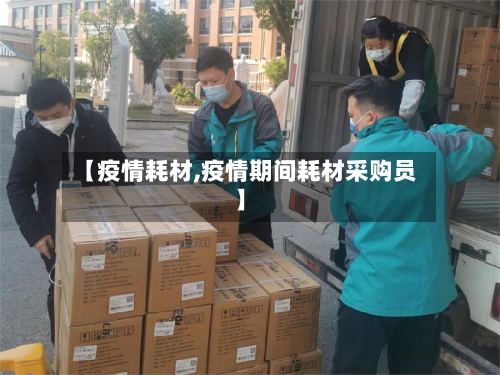 【疫情耗材,疫情期间耗材采购员】-第2张图片
