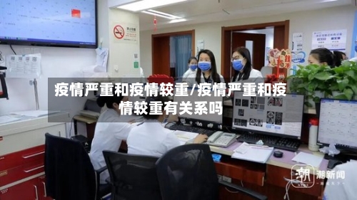 疫情严重和疫情较重/疫情严重和疫情较重有关系吗-第1张图片