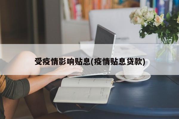 受疫情影响贴息(疫情贴息贷款)
