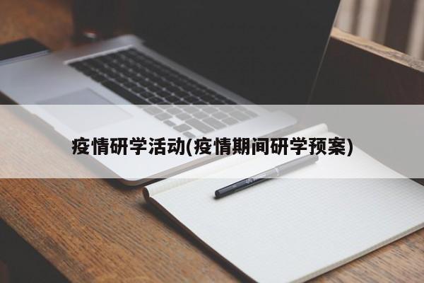疫情研学活动(疫情期间研学预案)
