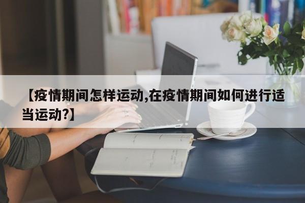 【疫情期间怎样运动,在疫情期间如何进行适当运动?】