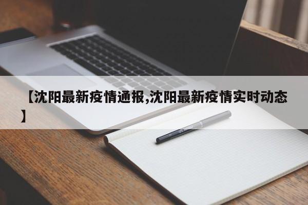 【沈阳最新疫情通报,沈阳最新疫情实时动态】