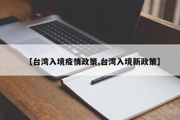 【台湾入境疫情政策,台湾入境新政策】