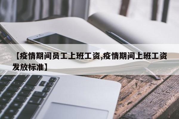 【疫情期间员工上班工资,疫情期间上班工资发放标准】