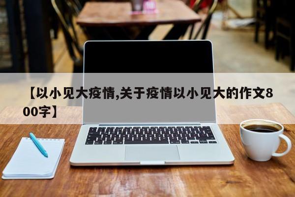【以小见大疫情,关于疫情以小见大的作文800字】