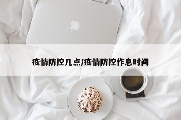 疫情防控几点/疫情防控作息时间