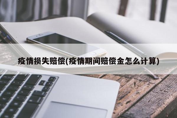 疫情损失赔偿(疫情期间赔偿金怎么计算)