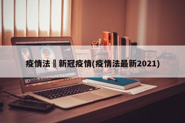 疫情法囯新冠疫情(疫情法最新2021)
