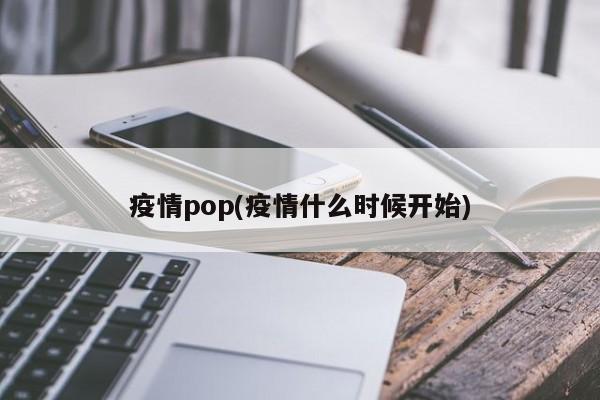 疫情pop(疫情什么时候开始)
