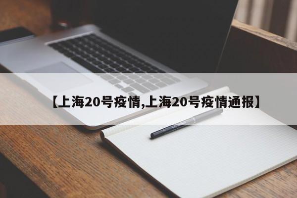 【上海20号疫情,上海20号疫情通报】