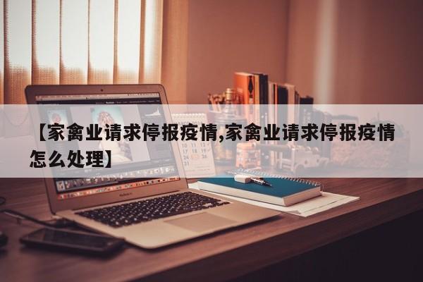【家禽业请求停报疫情,家禽业请求停报疫情怎么处理】