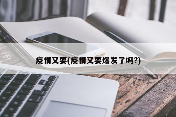 疫情又要(疫情又要爆发了吗?)